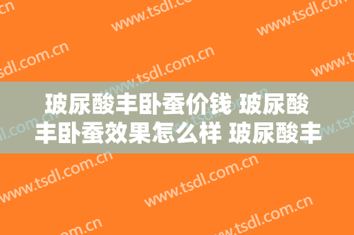 玻尿酸丰卧蚕价钱 玻尿酸丰卧蚕效果怎么样 玻尿酸丰卧蚕案例