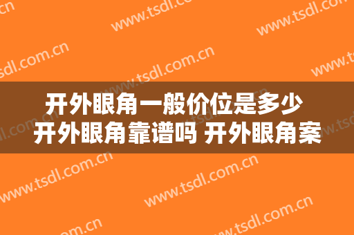 开外眼角一般价位是多少 开外眼角靠谱吗 开外眼角案例图片