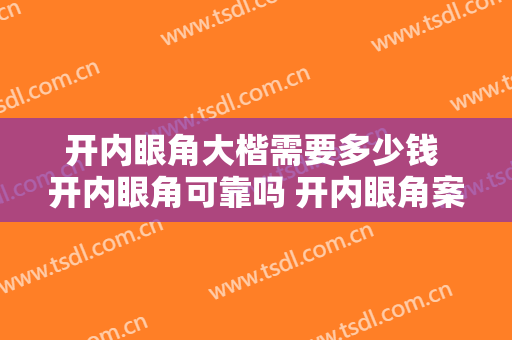 开内眼角大楷需要多少钱 开内眼角可靠吗 开内眼角案例图片