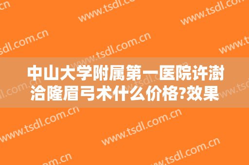 中山大学附属第一医院许澍洽隆眉弓术什么价格?效果怎么样?