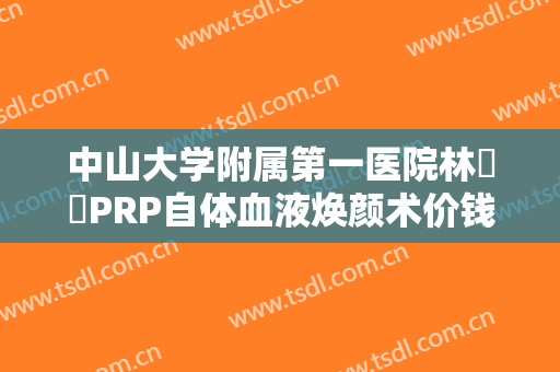 中山大学附属第一医院林珣珣PRP自体血液焕颜术价钱?需要多久恢复?
