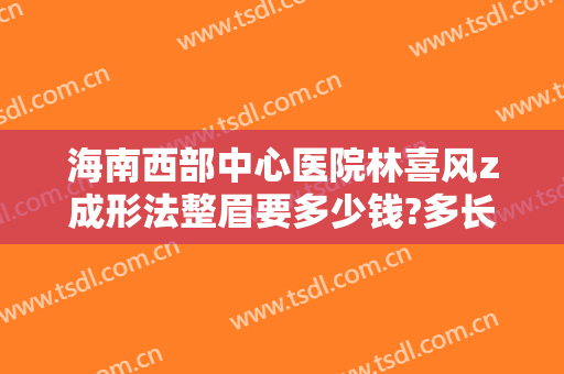 海南西部中心医院林喜风z成形法整眉要多少钱?多长时间恢复?