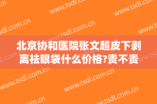 北京协和医院张文超皮下剥离祛眼袋什么价格?贵不贵?(北京协和医院去眼袋手术)