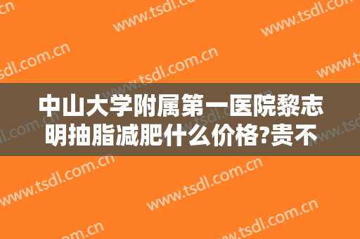 中山大学附属第一医院黎志明抽脂减肥什么价格?贵不贵?
