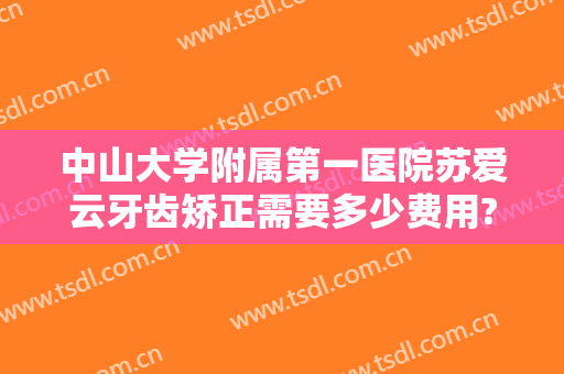 中山大学附属第一医院苏爱云牙齿矫正需要多少费用?多长时间恢复?