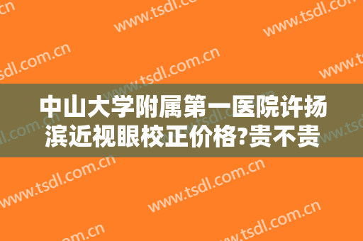 中山大学附属第一医院许扬滨近视眼校正价格?贵不贵?