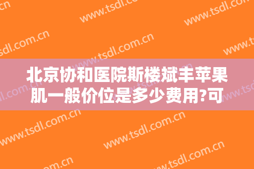 北京协和医院斯楼斌丰苹果肌一般价位是多少费用?可靠吗?