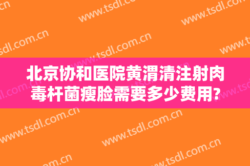 北京协和医院黄渭清注射肉毒杆菌瘦脸需要多少费用?靠谱吗?