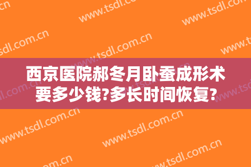 西京医院郝冬月卧蚕成形术要多少钱?多长时间恢复?