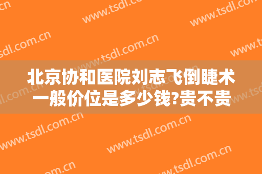 北京协和医院刘志飞倒睫术一般价位是多少钱?贵不贵?