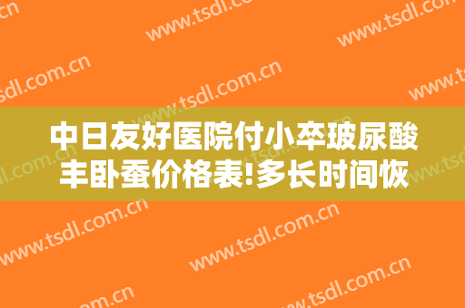 中日友好医院付小卒玻尿酸丰卧蚕价格表!多长时间恢复?