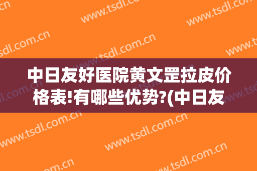 中日友好医院黄文罡拉皮价格表!有哪些优势?(中日友好医院 黄文罡)