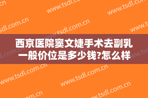 西京医院窦文婕手术去副乳一般价位是多少钱?怎么样?