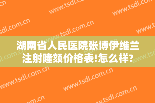 湖南省人民医院张博伊维兰注射隆颏价格表!怎么样?
