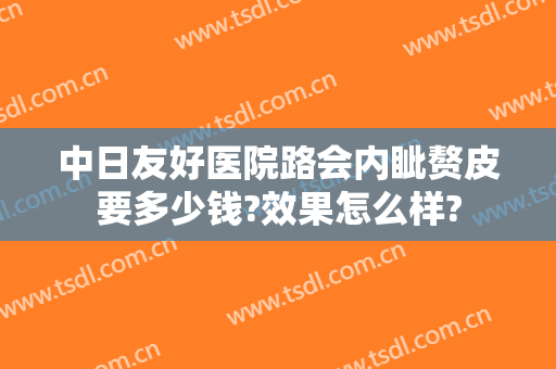 中日友好医院路会内眦赘皮要多少钱?效果怎么样?