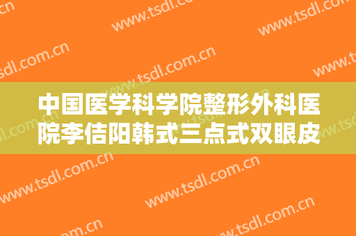 中国医学科学院整形外科医院李佶阳韩式三点式双眼皮一般价位是多少费用?怎么样?