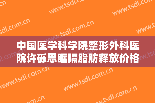 中国医学科学院整形外科医院许砾思眶隔脂肪释放价格多少钱?效果怎么样?