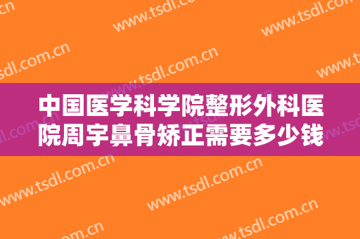 中国医学科学院整形外科医院周宇鼻骨矫正需要多少钱?需要多久恢复?