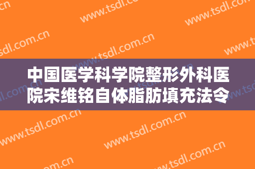 中国医学科学院整形外科医院宋维铭自体脂肪填充法令纹价格表!好不好?