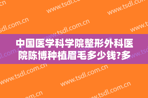 中国医学科学院整形外科医院陈博种植眉毛多少钱?多长时间恢复?