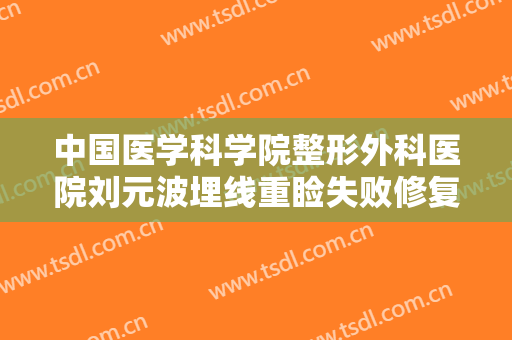 中国医学科学院整形外科医院刘元波埋线重睑失败修复术要多少钱?靠谱吗?
