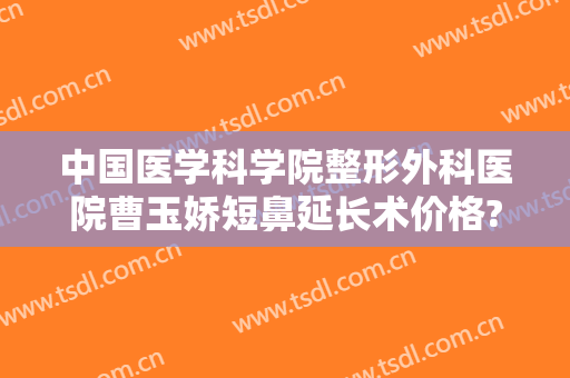中国医学科学院整形外科医院曹玉娇短鼻延长术价格?多长时间恢复?