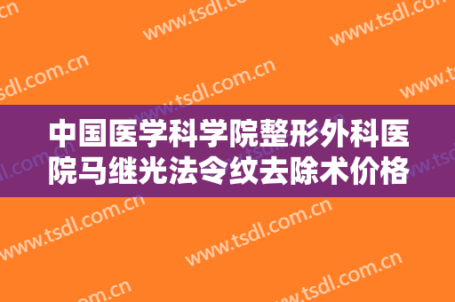 中国医学科学院整形外科医院马继光法令纹去除术价格多少钱?多长时间恢复?