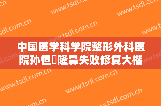 中国医学科学院整形外科医院孙恒赟隆鼻失败修复大楷需要多少费用?怎么样?