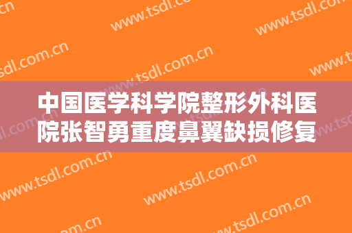 中国医学科学院整形外科医院张智勇重度鼻翼缺损修复术多少钱?需要多久恢复?