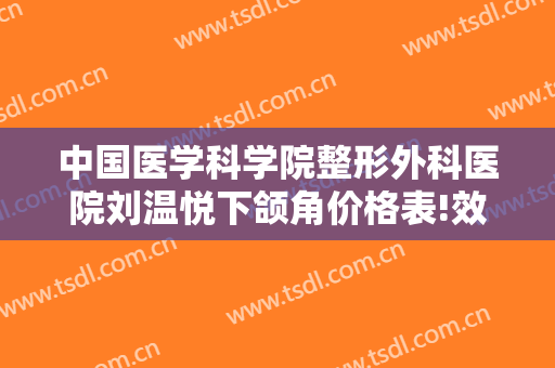 中国医学科学院整形外科医院刘温悦下颌角价格表!效果怎么样?