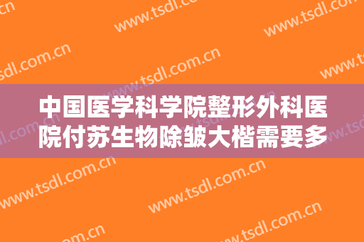中国医学科学院整形外科医院付苏生物除皱大楷需要多少钱?好不好?