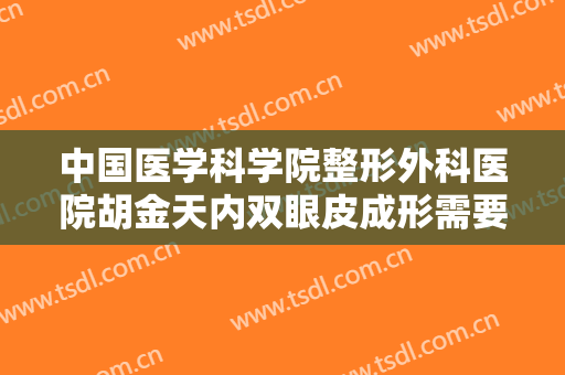 中国医学科学院整形外科医院胡金天内双眼皮成形需要多少费用?可靠吗?