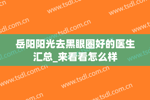 岳阳阳光去黑眼圈好的医生汇总_来看看怎么样