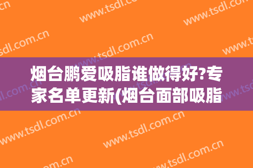烟台鹏爱吸脂谁做得好?专家名单更新(烟台面部吸脂专家)