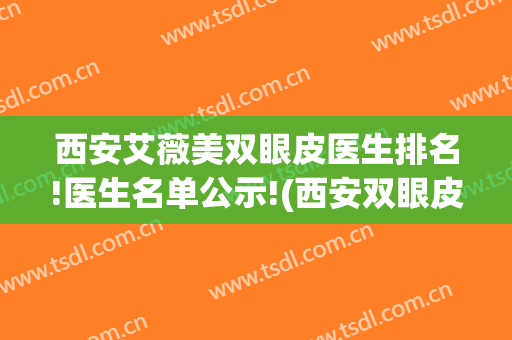 西安艾薇美双眼皮医生排名!医生名单公示!(西安双眼皮修复医生排名)