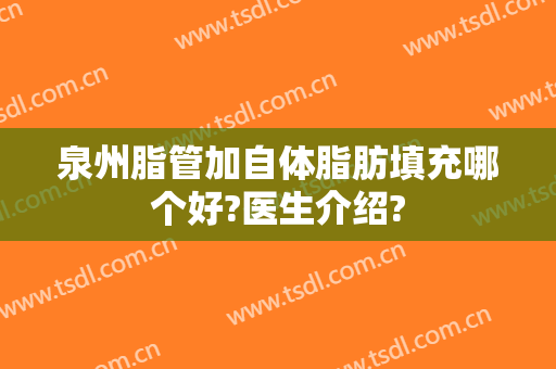 泉州脂管加自体脂肪填充哪个好?医生介绍?