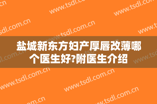 盐城新东方妇产厚唇改薄哪个医生好?附医生介绍