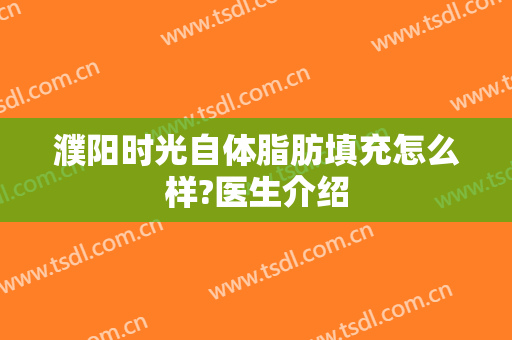 濮阳时光自体脂肪填充怎么样?医生介绍