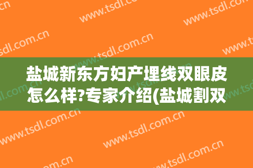 盐城新东方妇产埋线双眼皮怎么样?专家介绍(盐城割双眼皮哪个医生比较好)