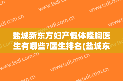盐城新东方妇产假体隆胸医生有哪些?医生排名(盐城东方妇产医院整形科怎么样)