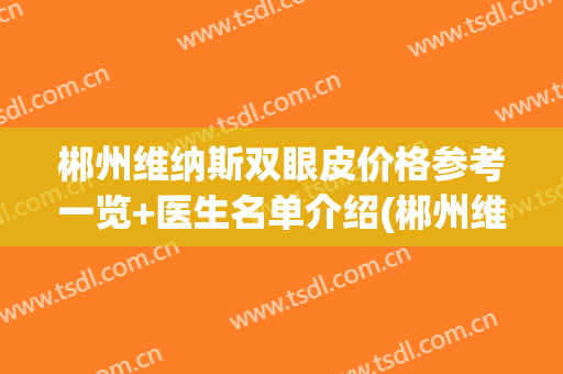 郴州维纳斯双眼皮价格参考一览+医生名单介绍(郴州维纳斯整形怎么样)