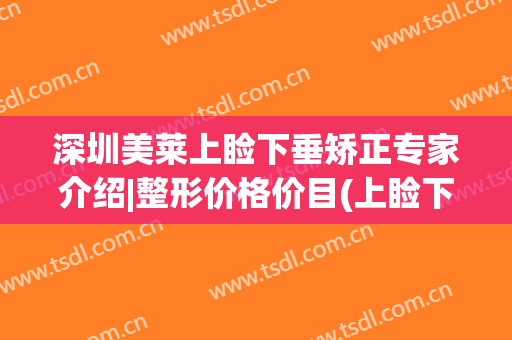 深圳美莱上睑下垂矫正专家介绍|整形价格价目(上睑下垂矫正一般多少钱)