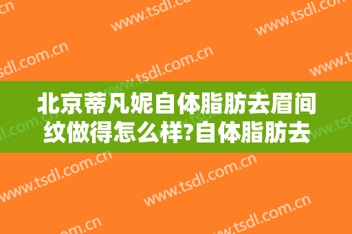 北京蒂凡妮自体脂肪去眉间纹做得怎么样?自体脂肪去眉间纹医生介绍