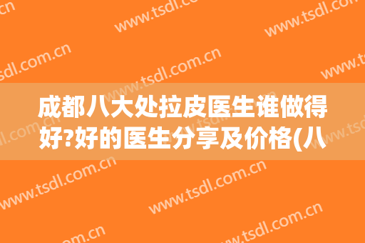 成都八大处拉皮医生谁做得好?好的医生分享及价格(八大处整形拉皮价格)