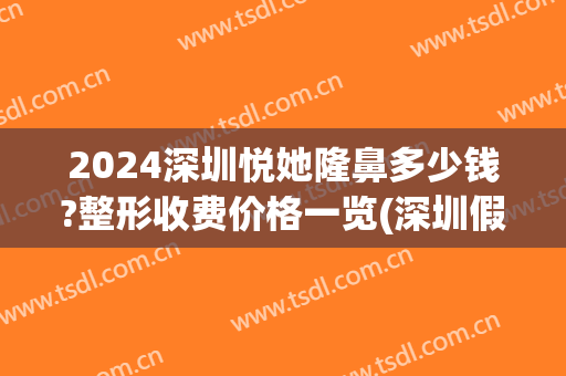 2024深圳悦她隆鼻多少钱?整形收费价格一览(深圳假体隆鼻多少钱)