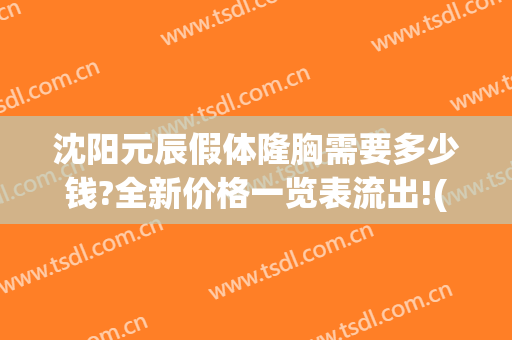沈阳元辰假体隆胸需要多少钱?全新价格一览表流出!(沈阳哪家做假体隆胸好)