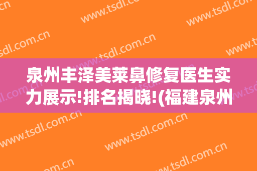 泉州丰泽美莱鼻修复医生实力展示!排名揭晓!(福建泉州美莱整形医院)