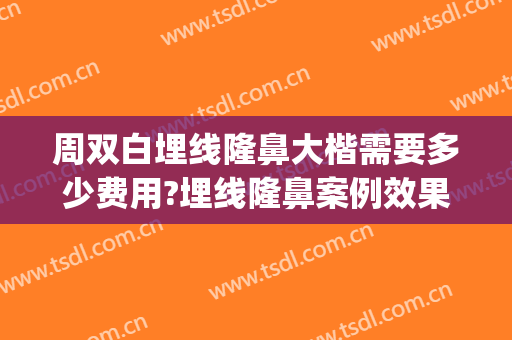 周双白埋线隆鼻大楷需要多少费用?埋线隆鼻案例效果对比图_上海交通大学医学院附属第九人民医院