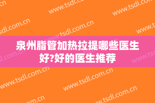 泉州脂管加热拉提哪些医生好?好的医生推荐