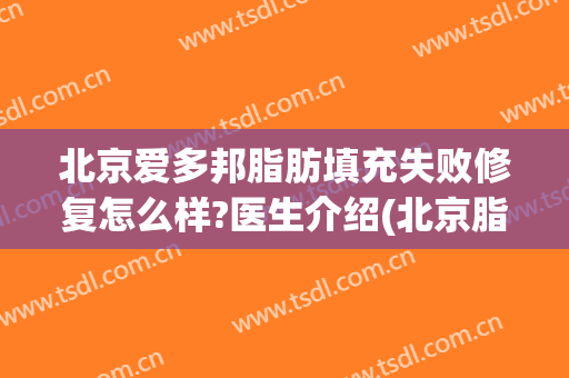 北京爱多邦脂肪填充失败修复怎么样?医生介绍(北京脂肪填充失败修复哪里好)